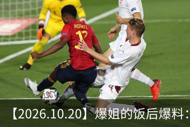 【2026.10.20】爆姐的饭后爆料：生命不止，爆料不息！